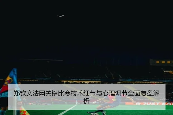 郑钦文法网关键比赛技术细节与心理调节全面复盘解析 - 3377 SPORTS
